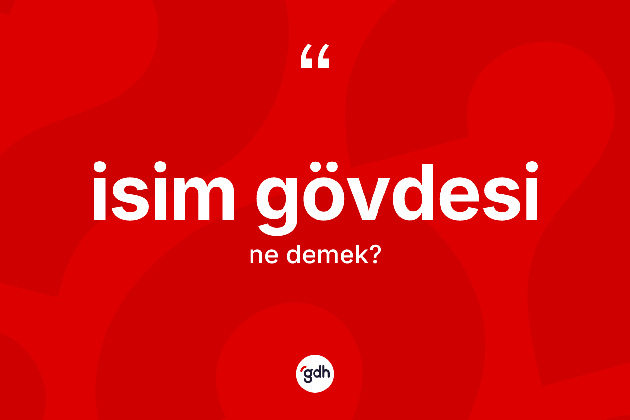 İsim gövdesi kelimesinin sözlükteki tanımı nedir? İsim gövdesinin TDK'ya göre anlamı nedir?