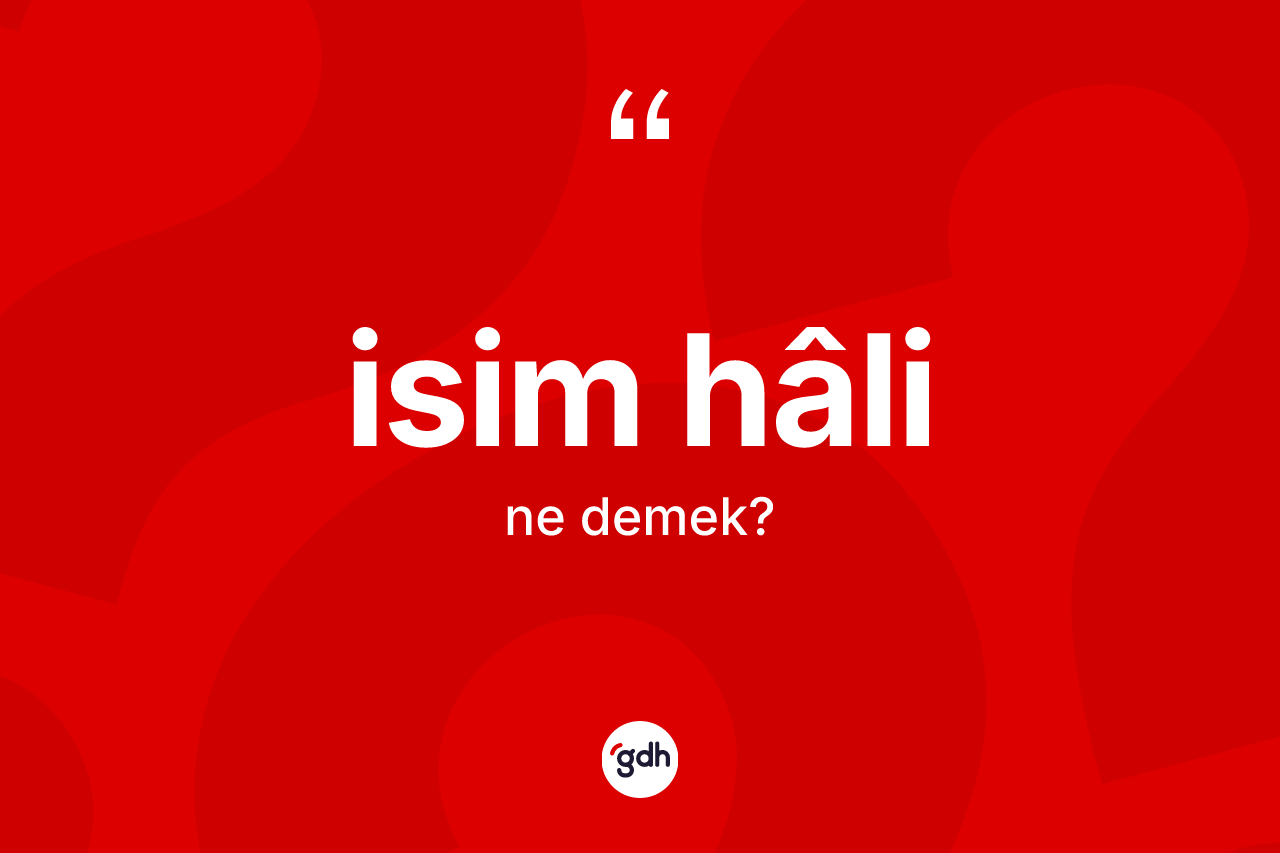 İsim hâli kelimesi nedir? İsim hâlinin TDK'ya göre anlamı nedir?
