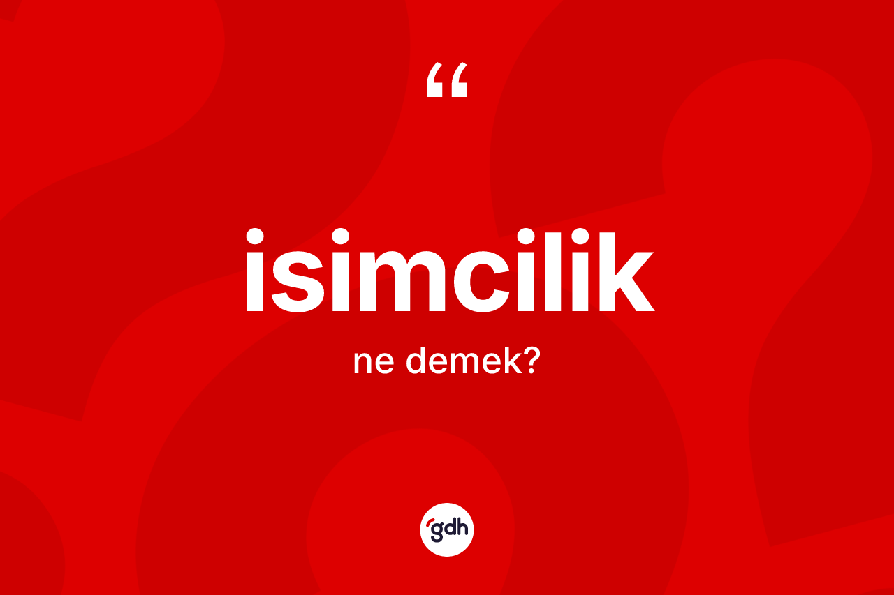 İsimcilik kelimesi ne anlama gelir? İsimciliğin TDK'ya göre anlamı nedir?