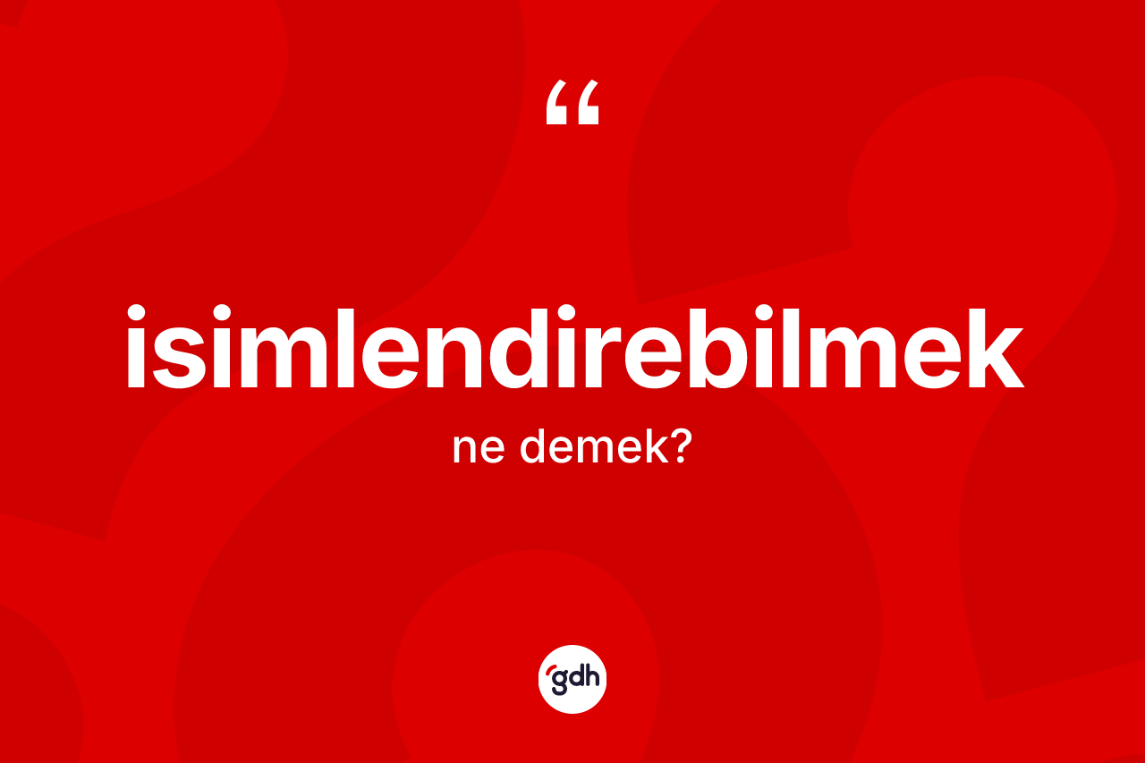 İsimlendirebilmek nedir? İsimlendirebilmek kelimesinin TDK'ya göre açıklaması nedir?