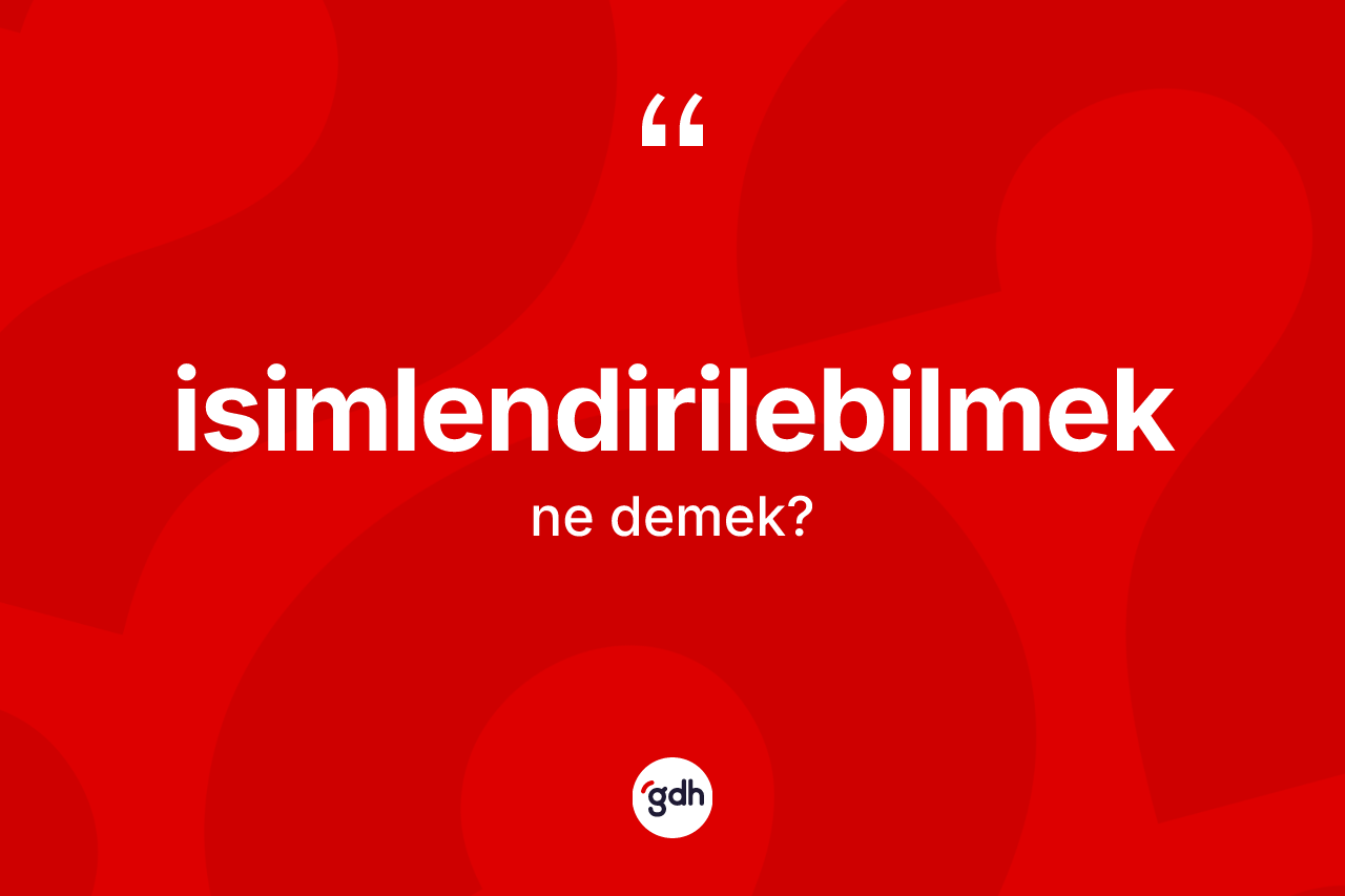 İsimlendirilebilmek ne demek? İsimlendirilebilmek kelimesinin kaç farklı anlamı var?