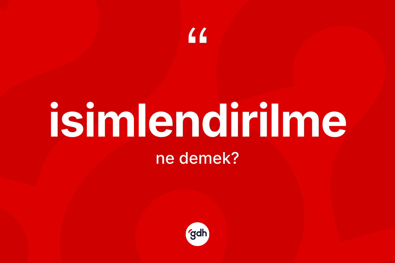 İsimlendirilme ne demek? İsimlendirilmenin kısaca tanımı nedir?