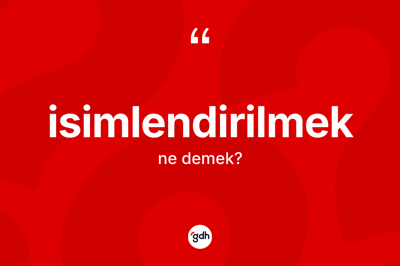 İsimlendirilmek kelimesi nedir? İsimlendirilmeğin sözlükteki anlamı nedir?