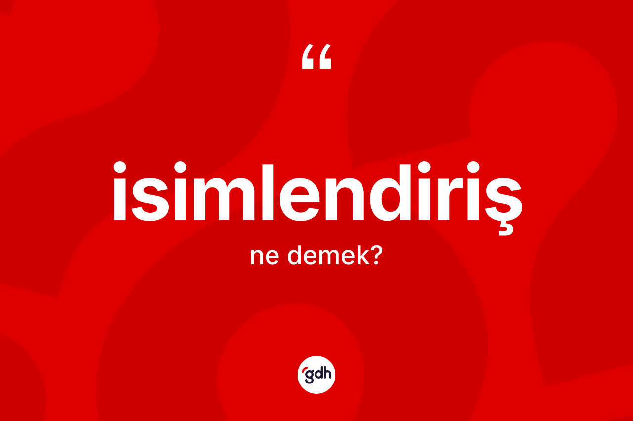 İsimlendiriş kelimesi nedir? İsimlendirişin TDK'ya göre anlamı nedir?