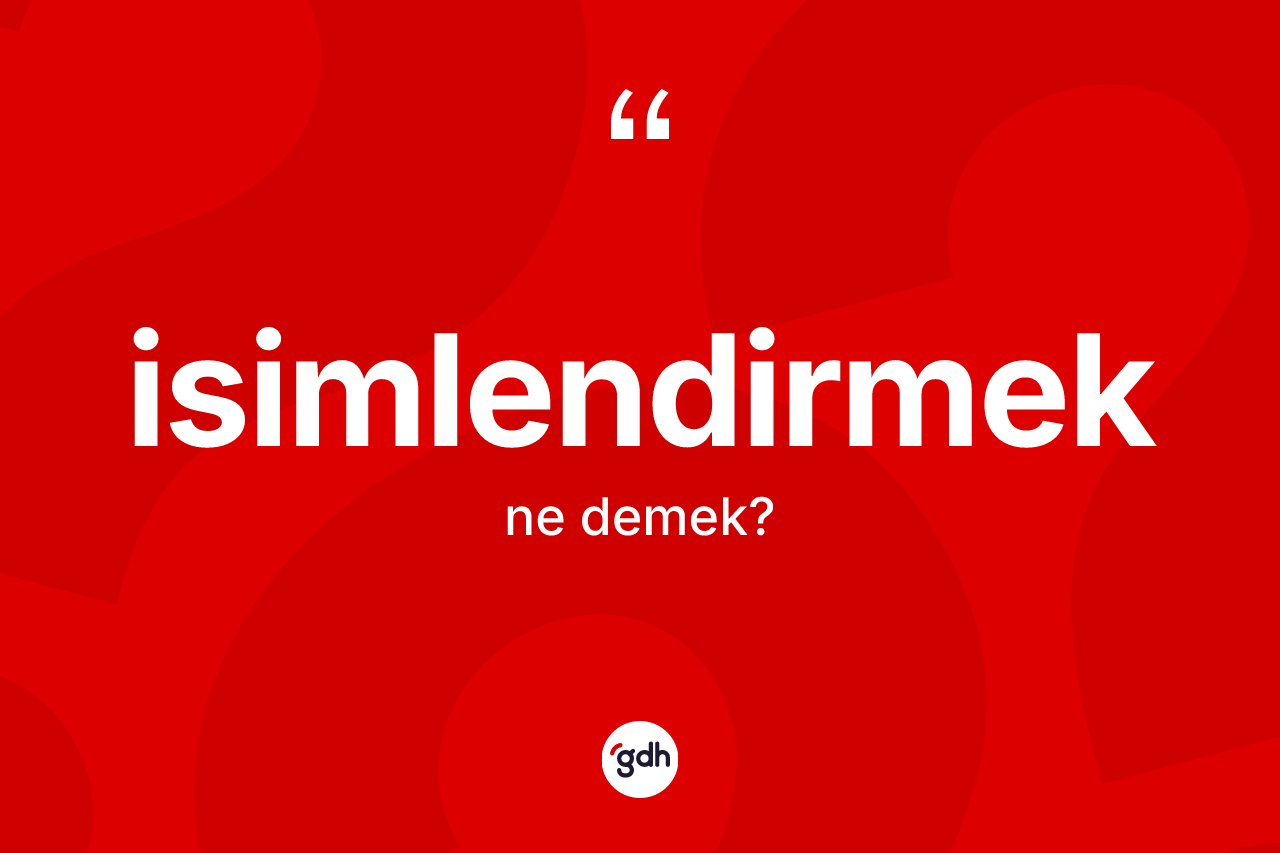 İsimlendirmek nedir? İsimlendirmeğin TDK'ya göre anlamı nedir?