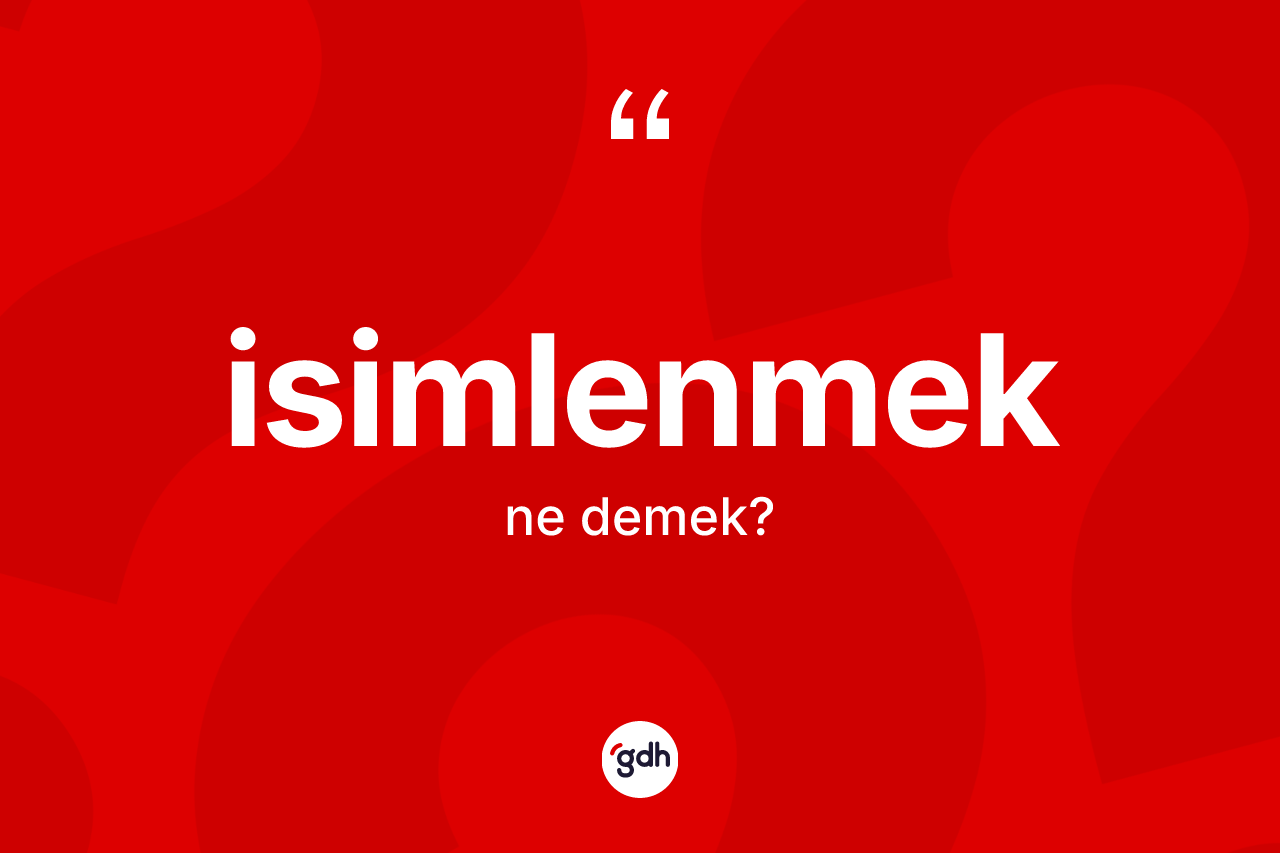 İsimlenmek kelimesinin sözlükteki tanımı nedir? İsimlenmeğin TDK'ya göre anlamı nedir?