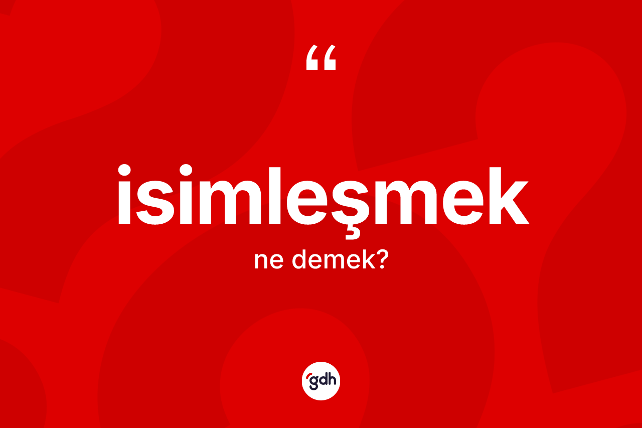 İsimleşmek kelimesinin sözlükteki tanımı nedir? İsimleşmek kelimesinin kaç farklı anlamı var?