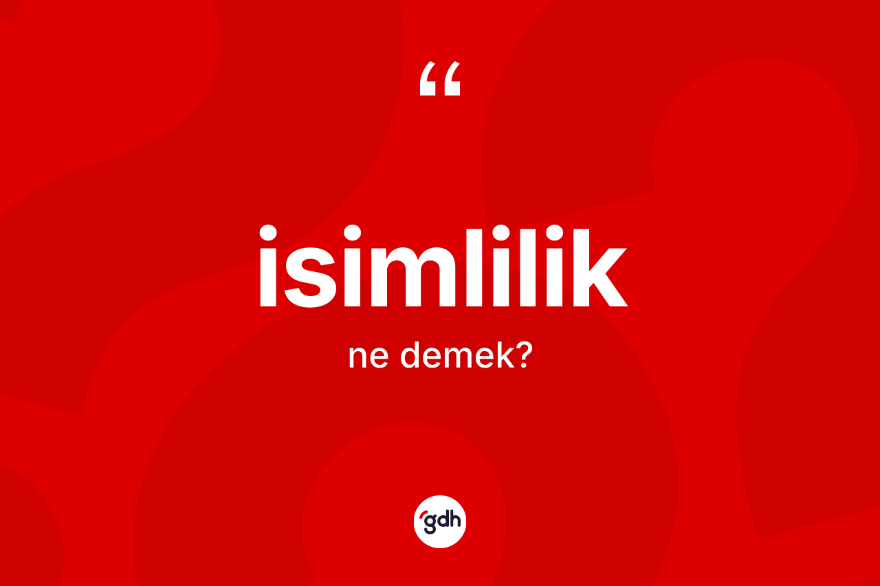 İsimlilik kelimesinin sözlükteki tanımı nedir? İsimliliğin sözlükteki anlamı nedir?