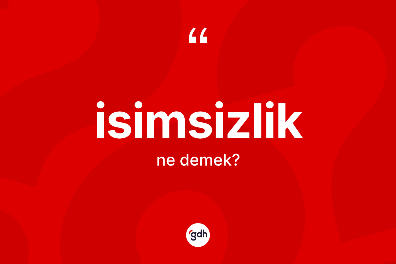 İsimsizlik kelimesi nedir? İsimsizliğin kısaca tanımı nedir?