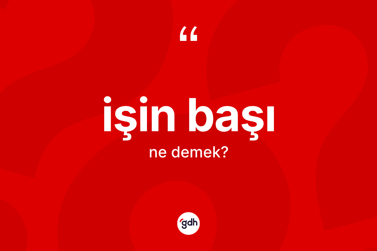 İşin başı ifadesinin anlamı nedir?