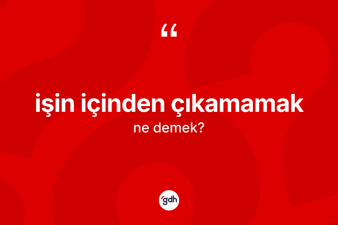 İşin içinden çıkamamak ne anlama gelir?