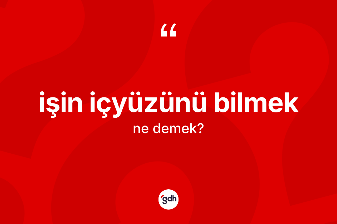 İşin içyüzünü bilmek ifadesinin kısaca tanımı nedir? İşin içyüzünü bilmek ifadesi nerede kullanılır?