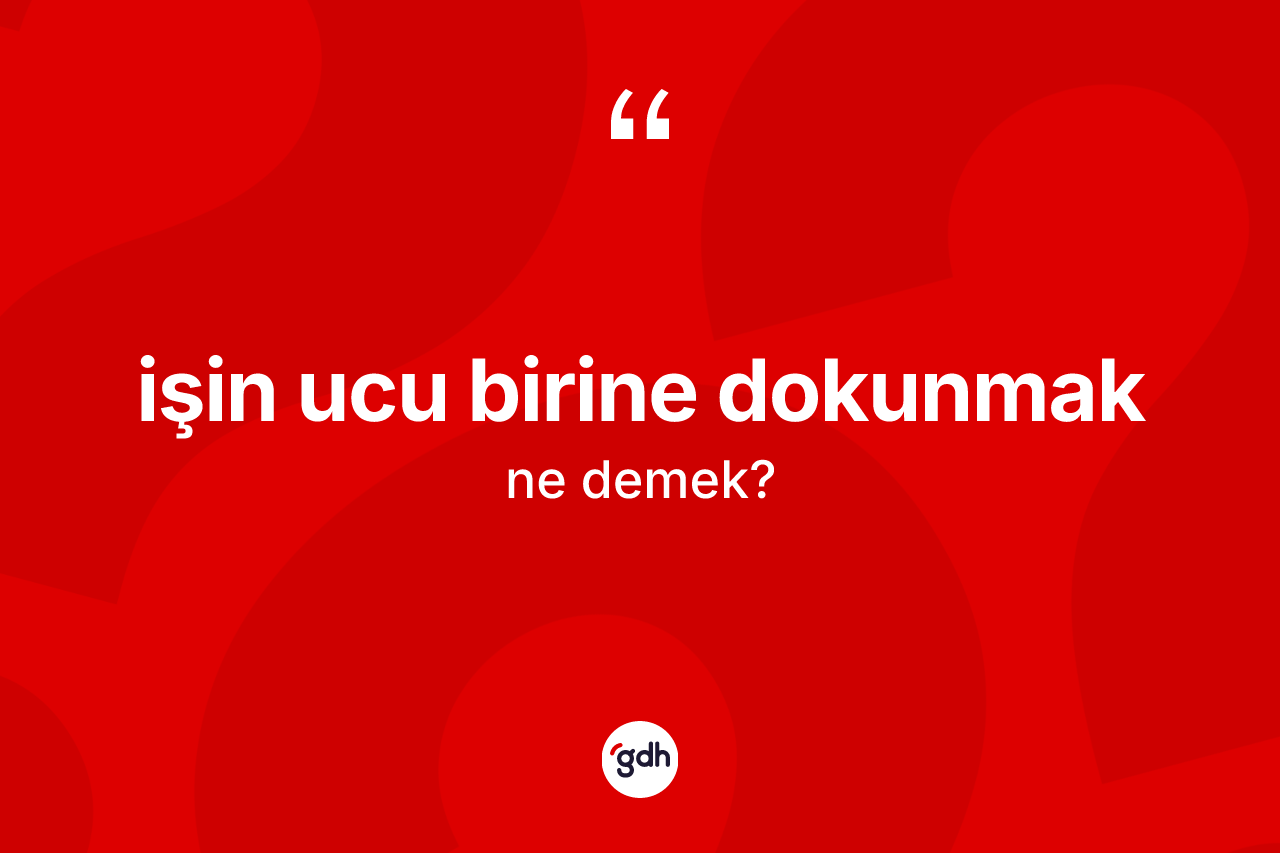 İşin ucu birine dokunmak ifadesinin anlamı nedir? İşin ucu birine dokunmak sözünün TDK'ya göre anlamı nedir?