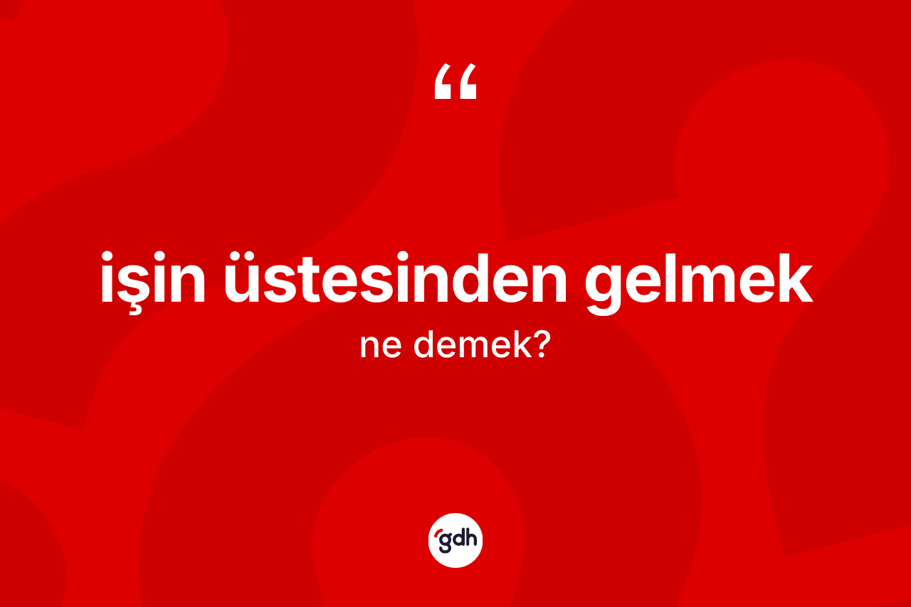 İşin üstesinden gelmek ifadesinin kısaca tanımı nedir?