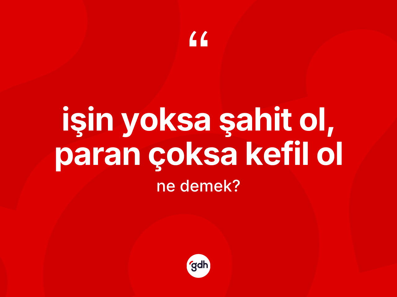 İşin yoksa şahit ol, paran çoksa kefil ol ifadesinin kısaca anlamı nedir? İşin yoksa şahit ol, paran çoksa kefil ol ifadesinin TDK tanımı nedir?