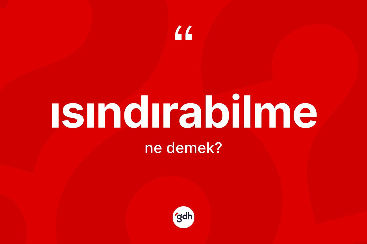 Isındırabilme kelimesinin tanımı nedir?
