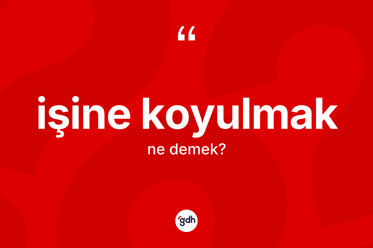İşine koyulmak ifadesi ne anlama gelir?