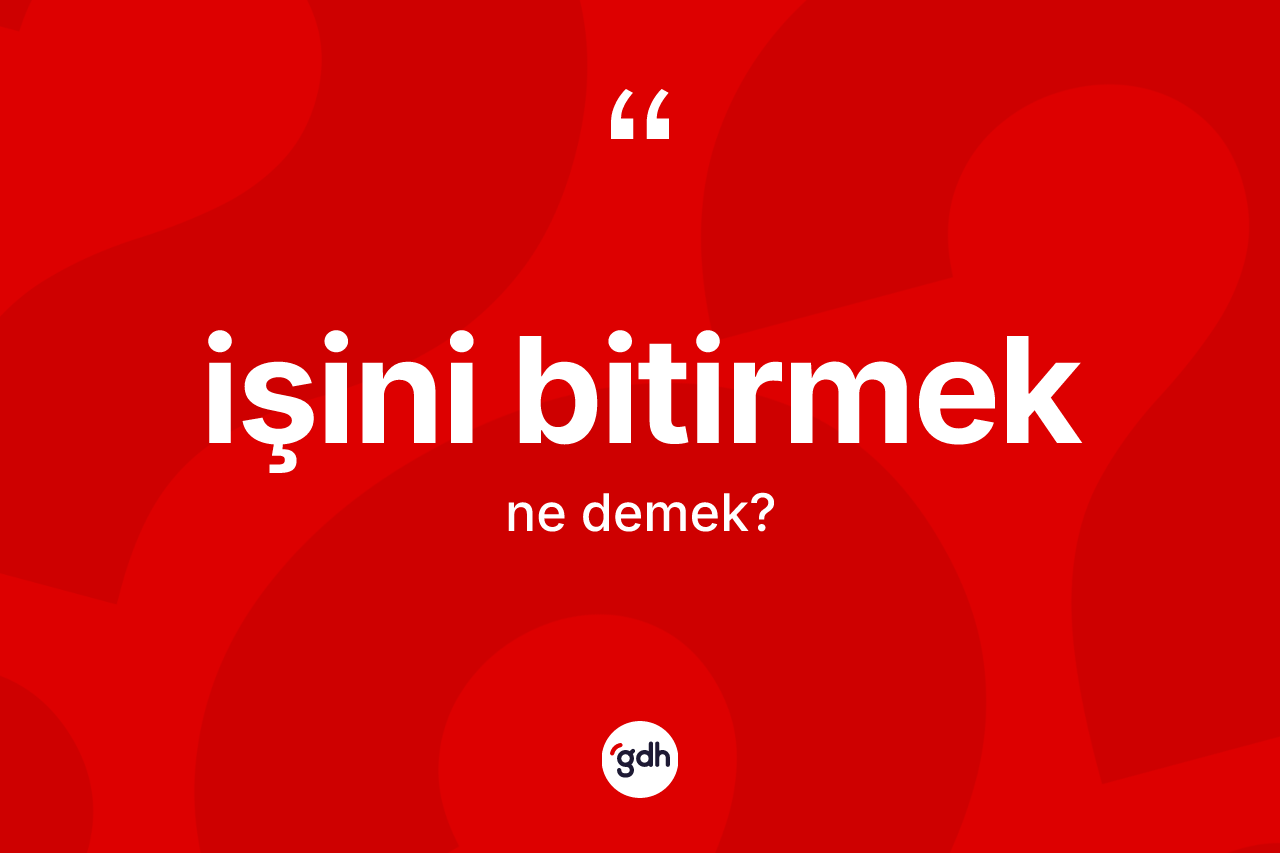 İşini bitirmek ne demek?