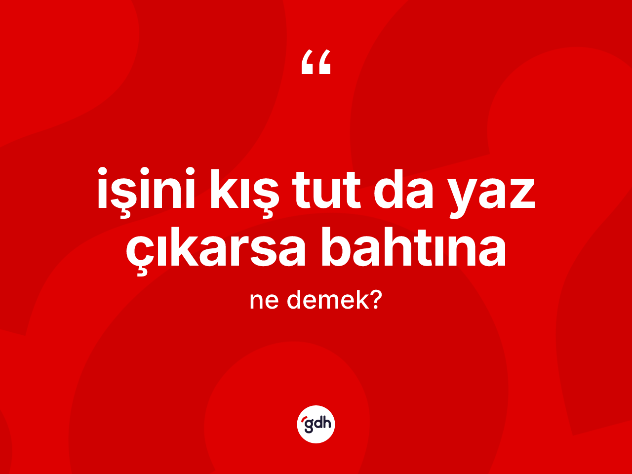 İşini kış tut da yaz çıkarsa bahtına ifadesi ne anlama gelir? İşini kış tut da yaz çıkarsa bahtına sözünün TDK anlamı nedir?