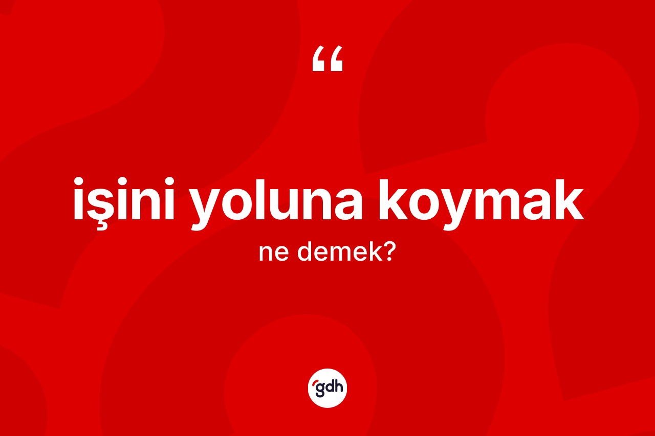 İşini yoluna koymak sözü ne demek?