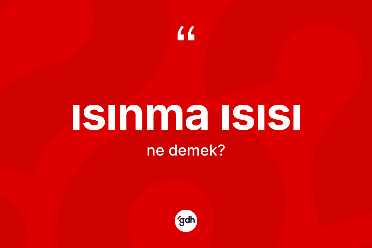 Isınma ısısı kelimesi ne anlama gelir? Isınma ısısının sözlükteki anlamı nedir?