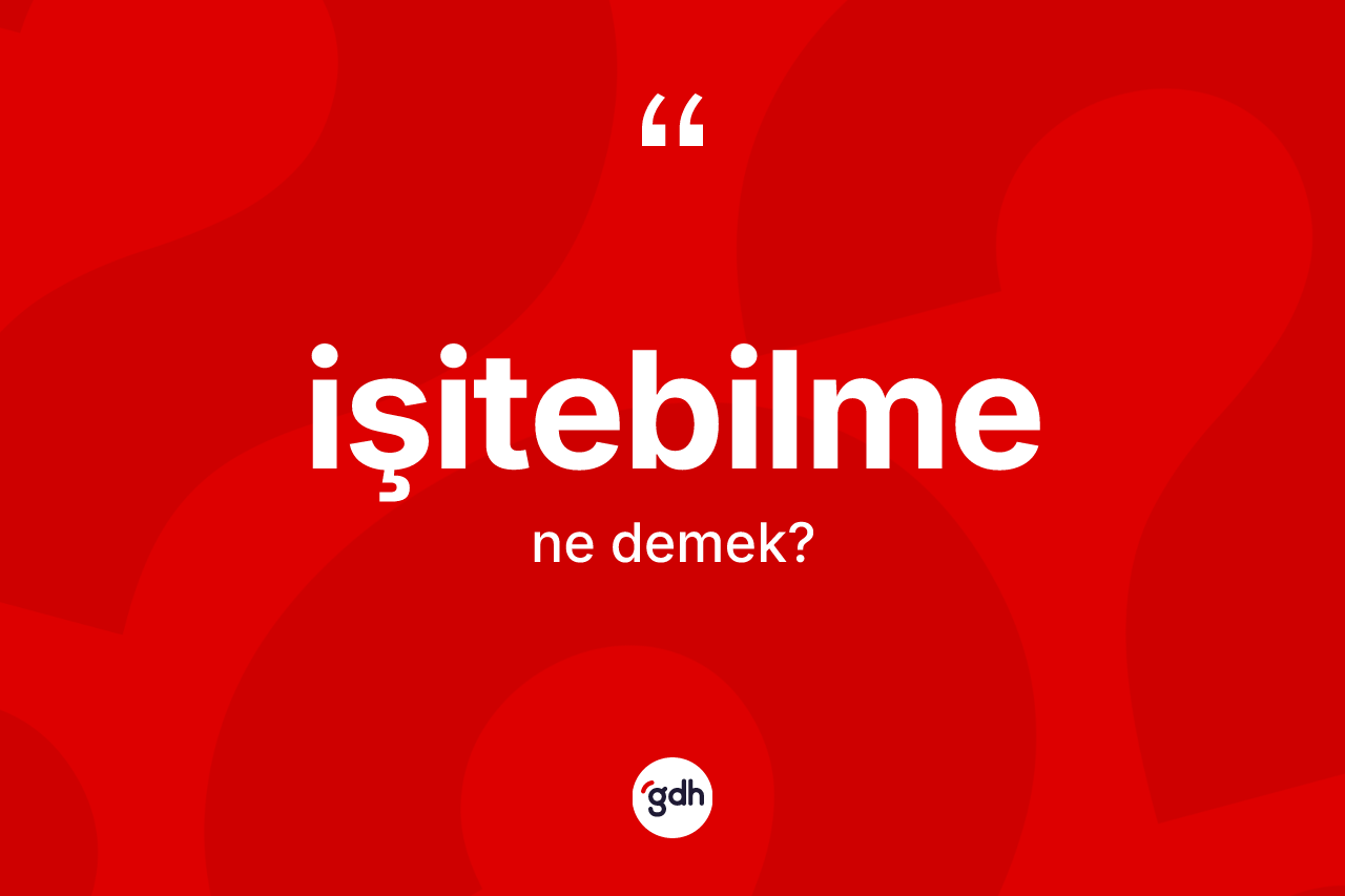 İşitebilme ne demek? İşitebilmenin TDK'ya göre anlamı nedir?