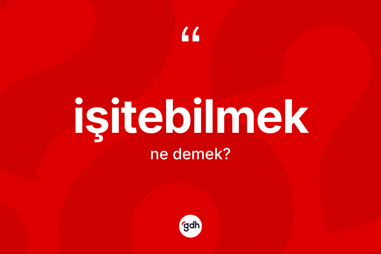 İşitebilmek kelimesinin anlamı nedir?