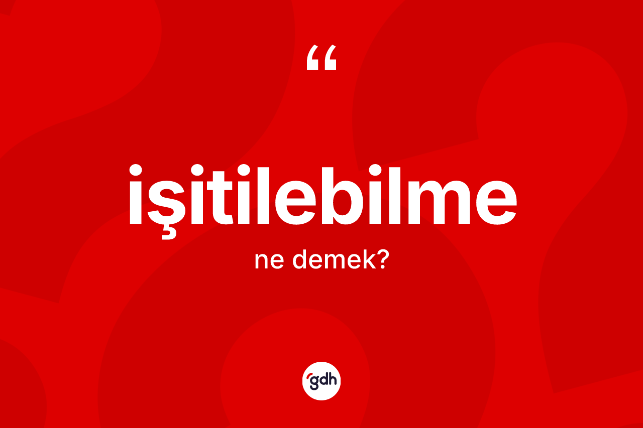 İşitilebilme kelimesi ne anlama gelir?