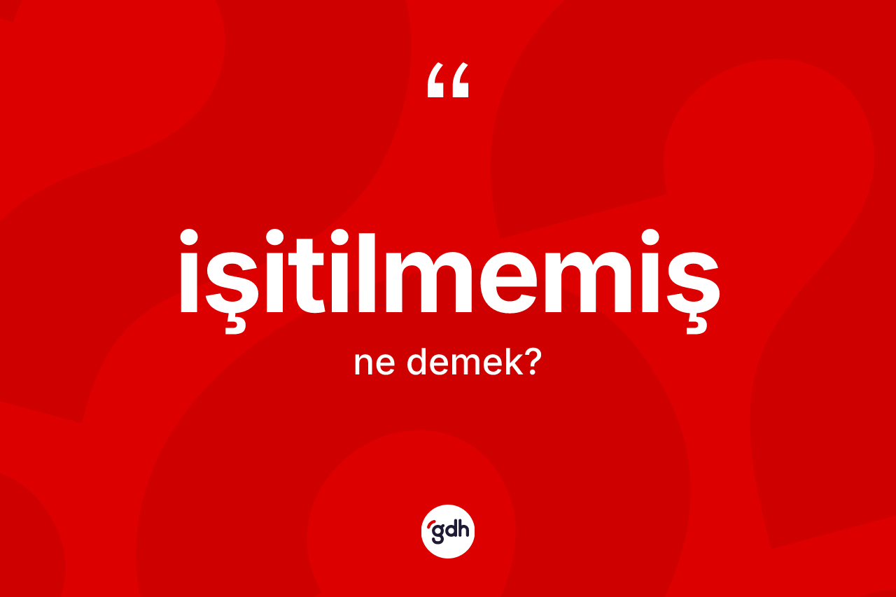 İşitilmemiş nedir? İşitilmemişin TDK'ya göre anlamı nedir?