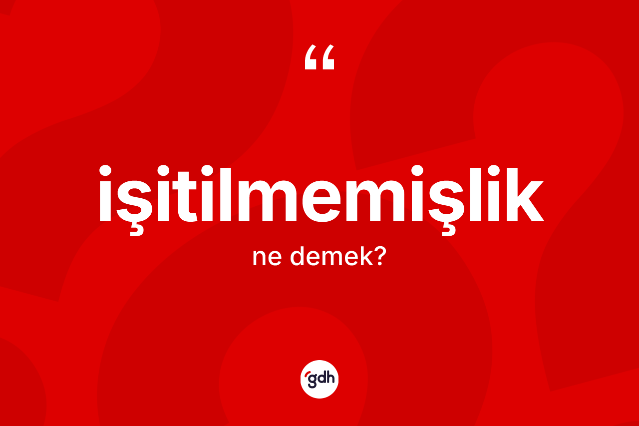 İşitilmemişlik kelimesinin anlamı nedir?