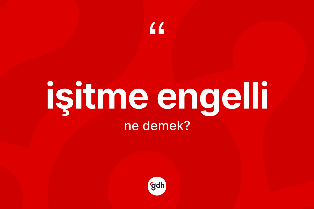 İşitme engelli ne anlama gelir? İşitme engelli kelimesinin TDK'ya göre açıklaması nedir?