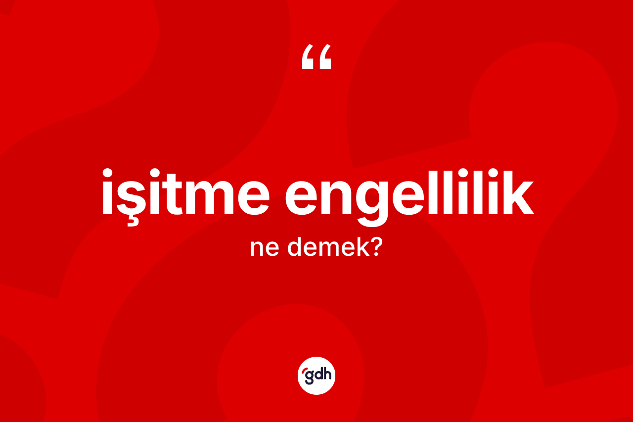 İşitme engellilik ne anlama gelir? İşitme engelliliğin TDK'ya göre anlamı nedir?