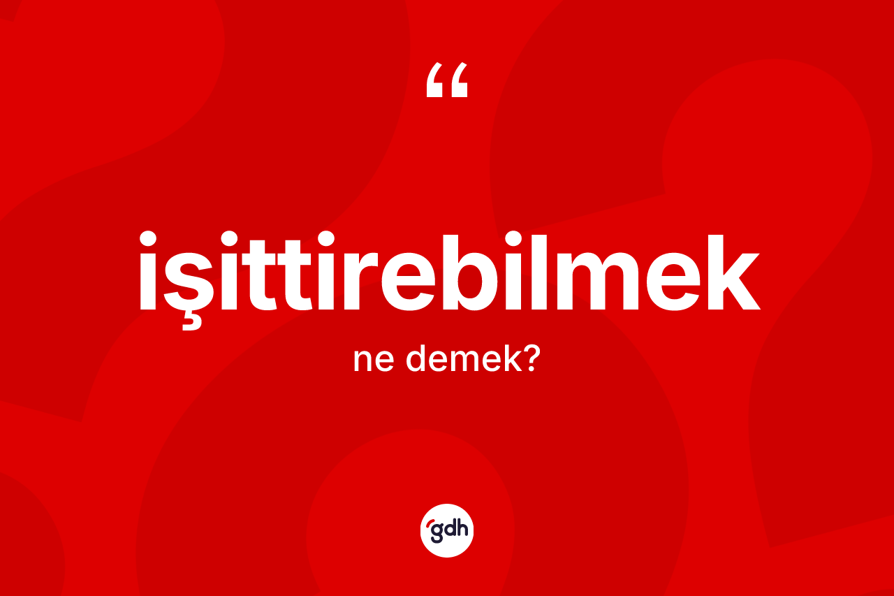 İşittirebilmek kelimesinin anlamı nedir? İşittirebilmek kelimesinin TDK anlamı nedir?