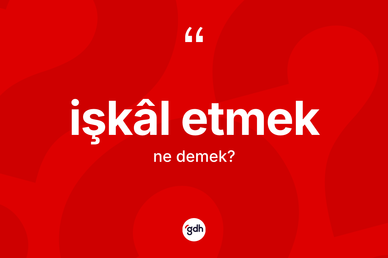 İşkâl etmek ifadesi ne demek?