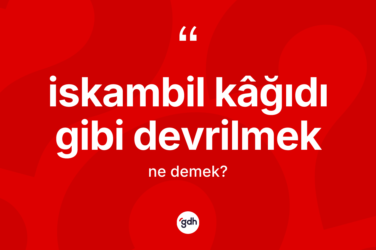 İskambil kâğıdı gibi devrilmek ifadesinin anlamı nedir?