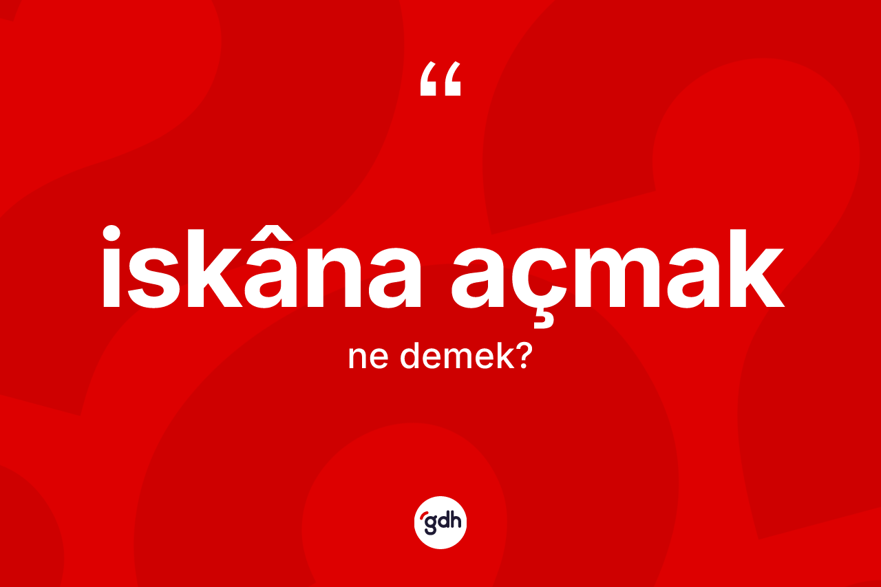 İskâna açmak ifadesi ne anlama gelir? İskâna açmak sözünün sözlük anlamı nedir?