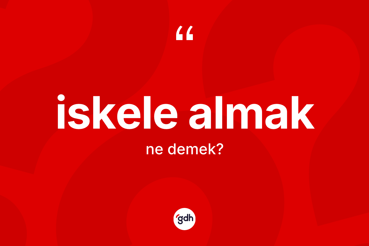 İskele almak ifadesinin anlamı nedir? İskele almak ifadesi nerede kullanılır?