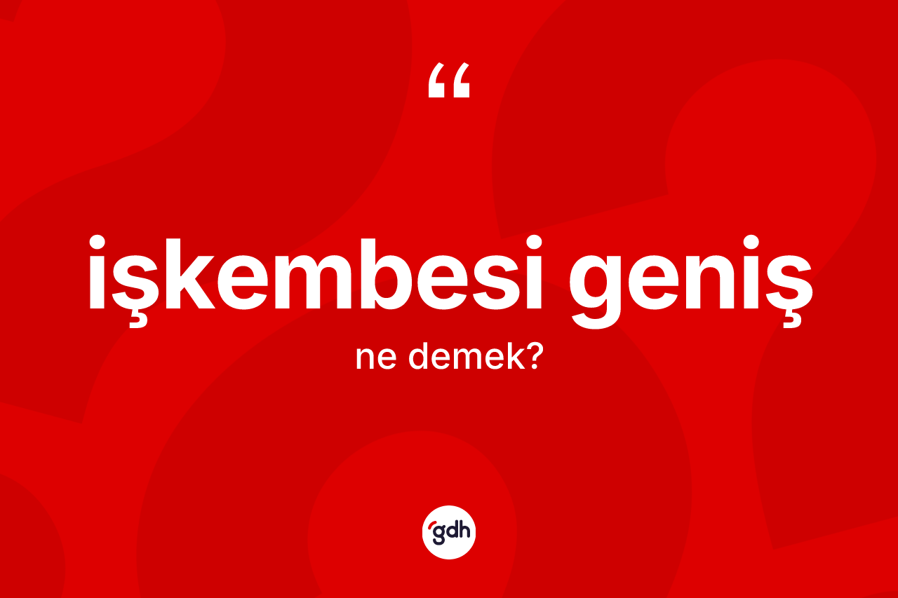 İşkembesi geniş nedir? İşkembesi genişin TDK'ya göre anlamı nedir?