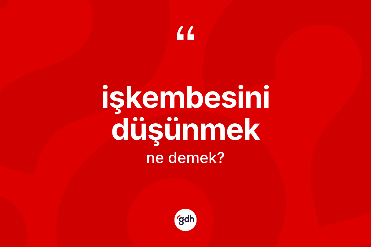 İşkembesini düşünmek ifadesinin kısaca anlamı nedir?