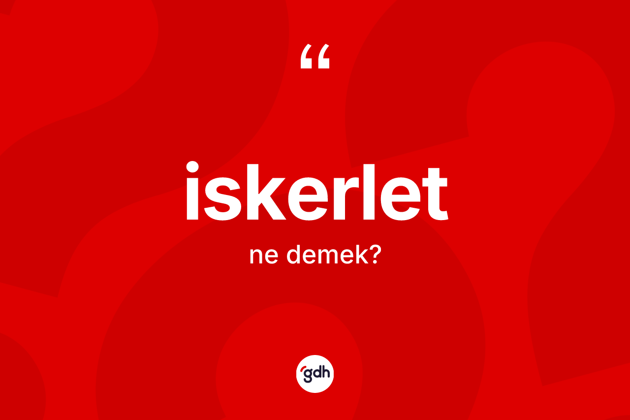İskerlet kelimesi nedir? İskerlet kelimesinin özellikleri nelerdir?