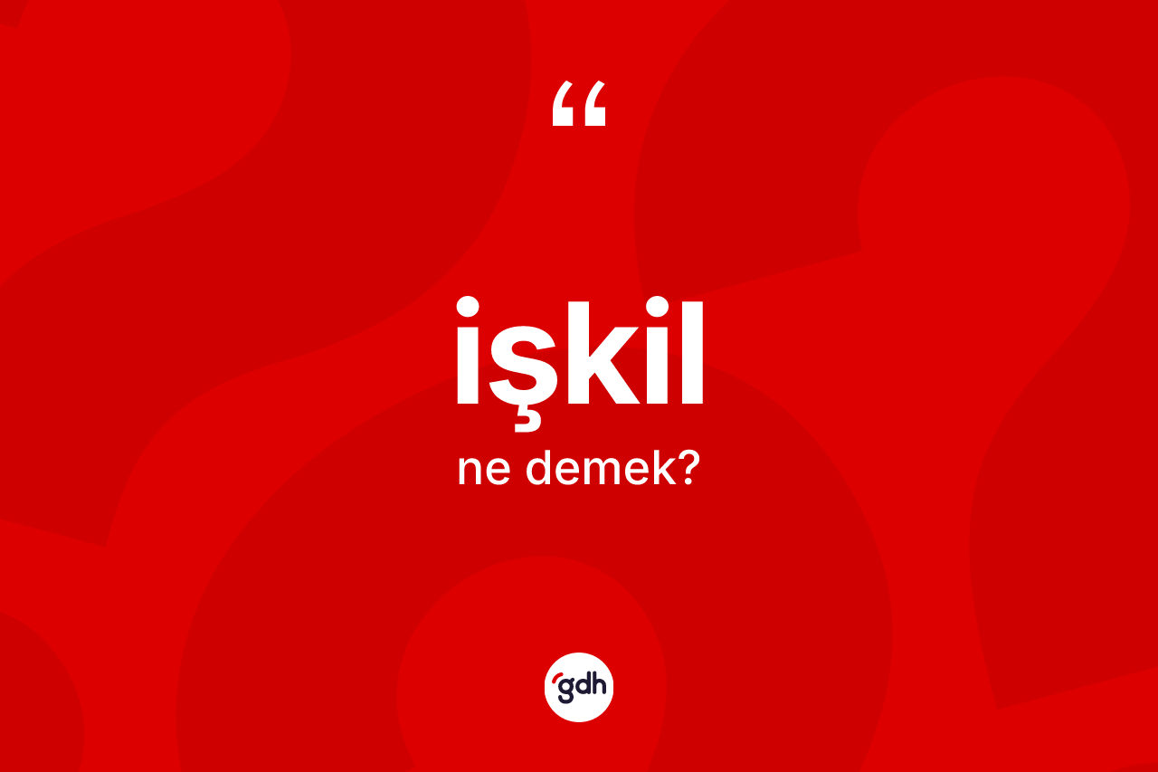 İşkil ne anlama gelir? İşkilin sözlükteki anlamı nedir?