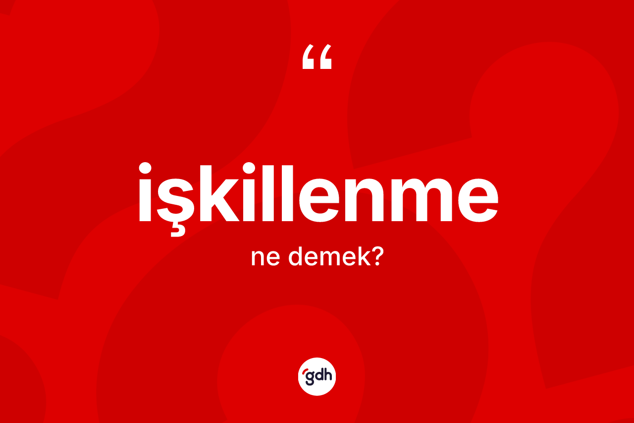 İşkillenme kelimesi ne anlama gelir? İşkillenmenin kısaca tanımı nedir?