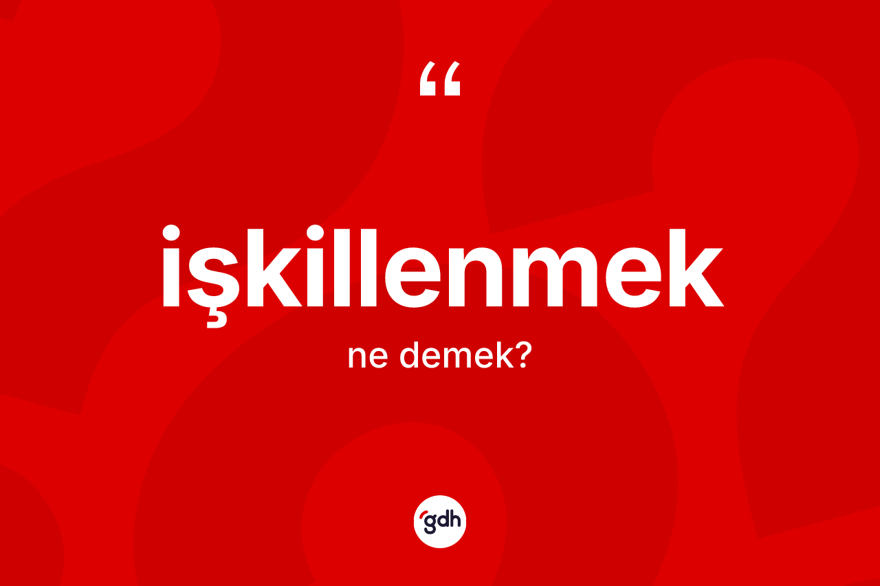 İşkillenmek nedir? İşkillenmek kelimesinin TDK anlamı nedir?