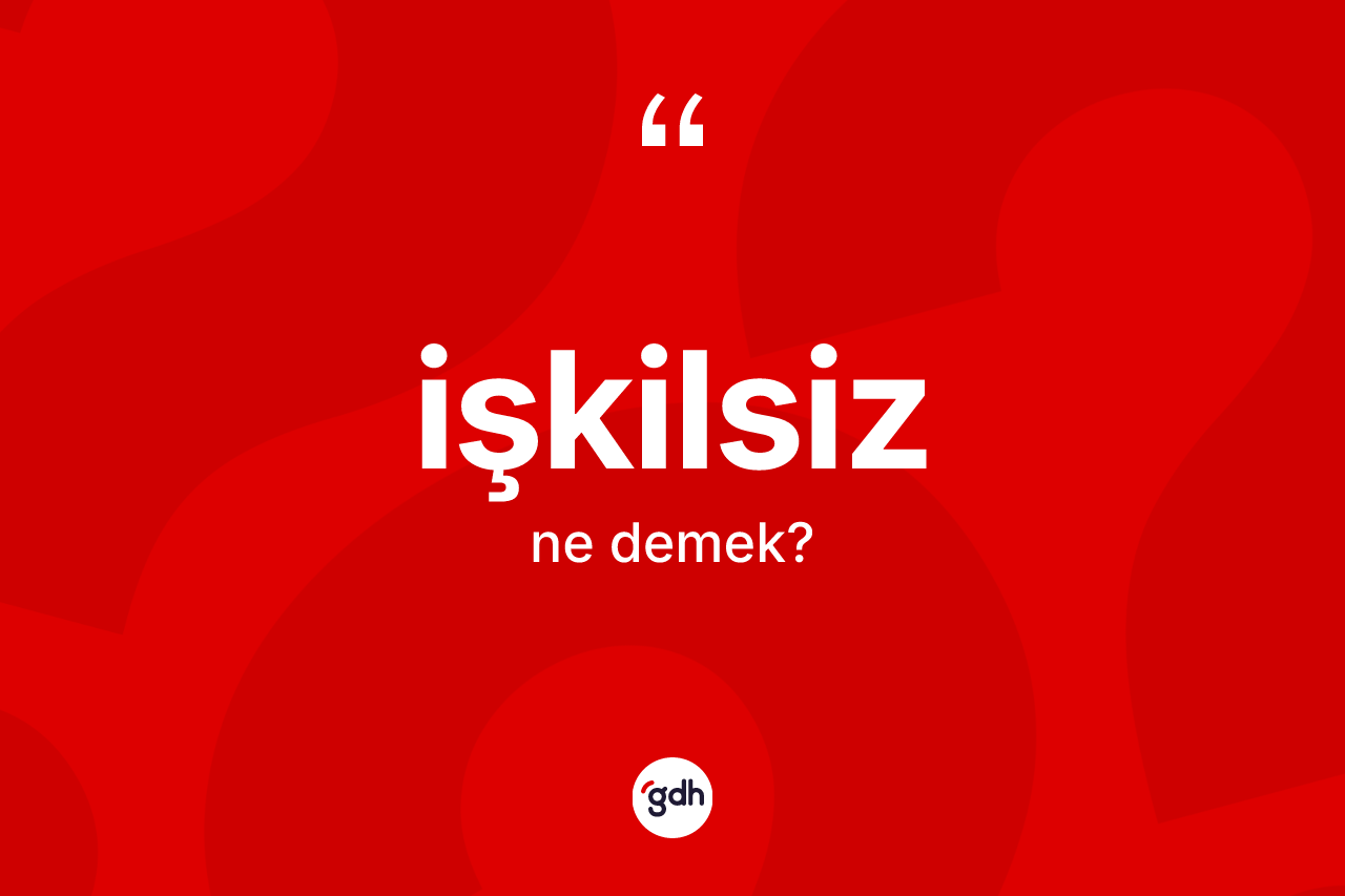 İşkilsiz kelimesi ne anlama gelir? İşkilsizin sözlükteki anlamı nedir?