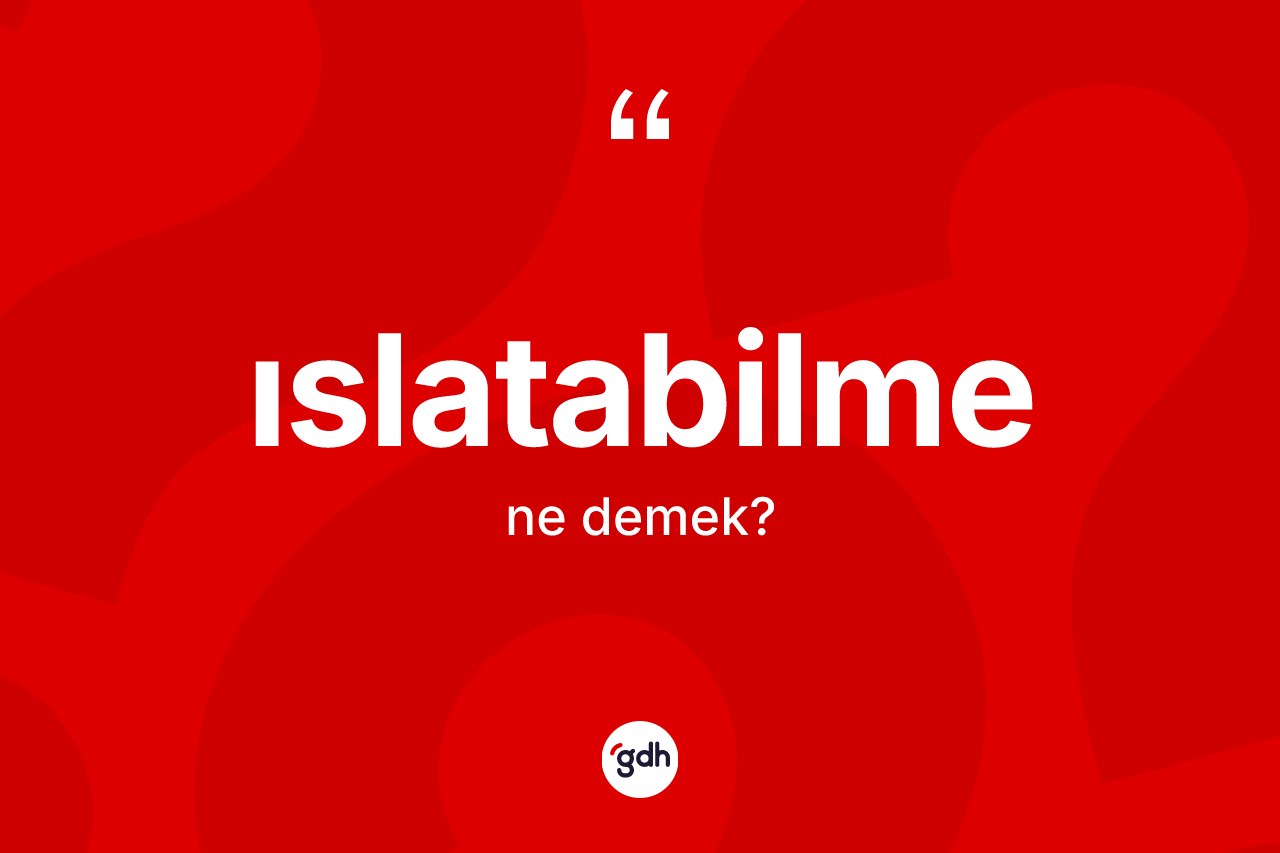 Islatabilme kelimesi ne demek? Islatabilme kelimesinin özellikleri nelerdir?