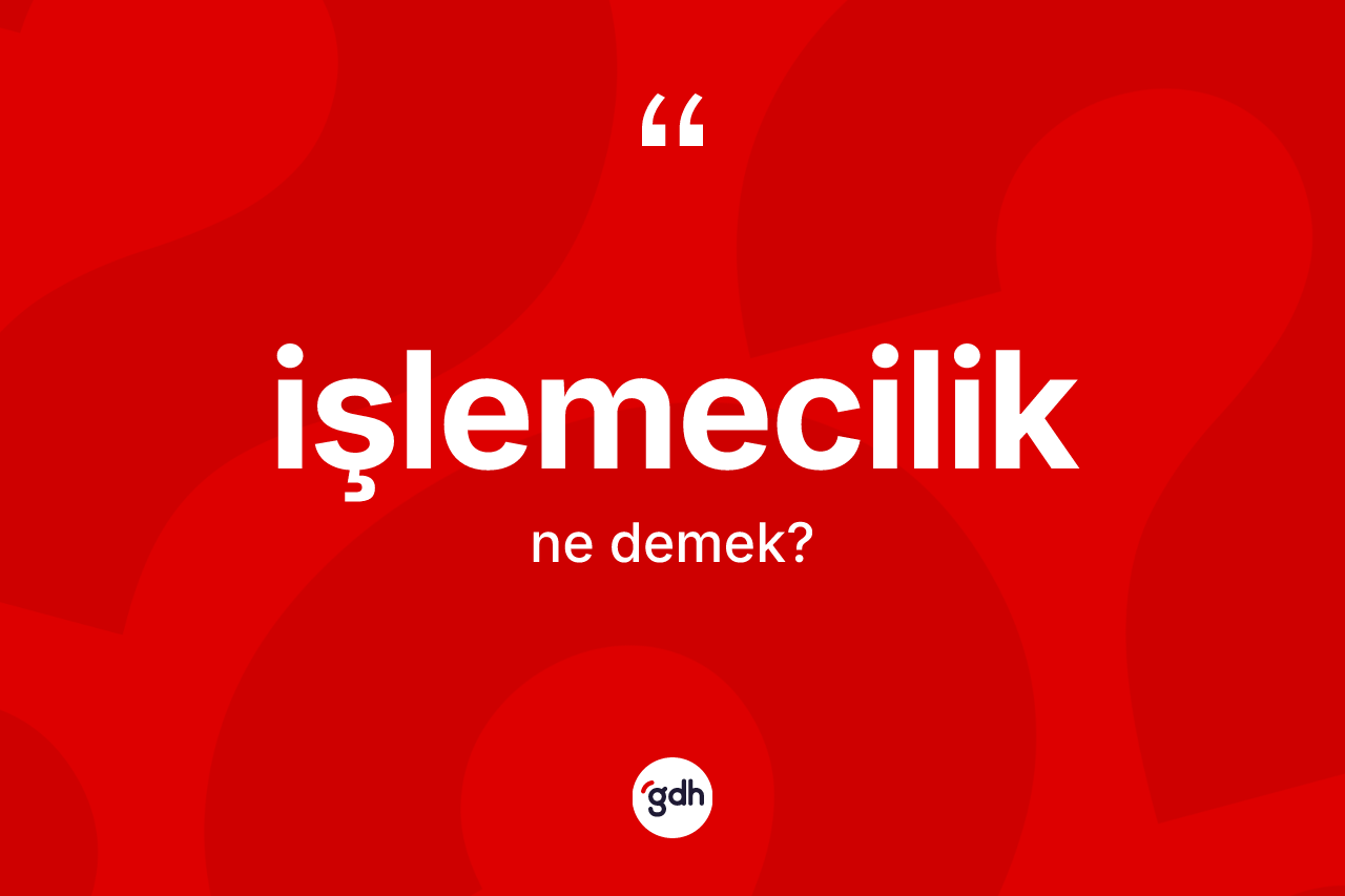 İşlemecilik kelimesinin tanımı nedir? İşlemecilik kelimesinin TDK anlamı nedir?