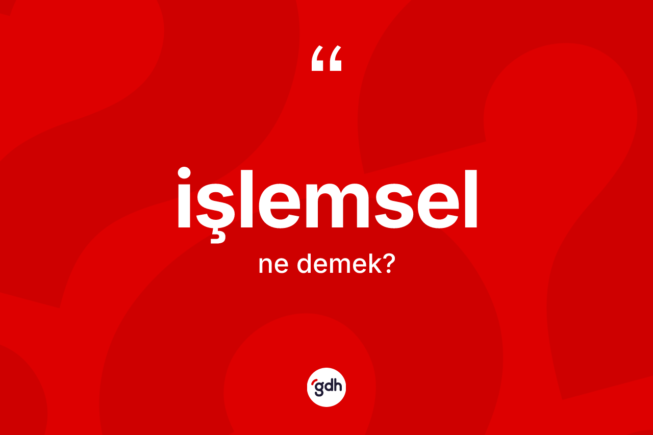 İşlemsel kelimesi nedir? İşlemsel kelimesinin TDK'ya göre açıklaması nedir?