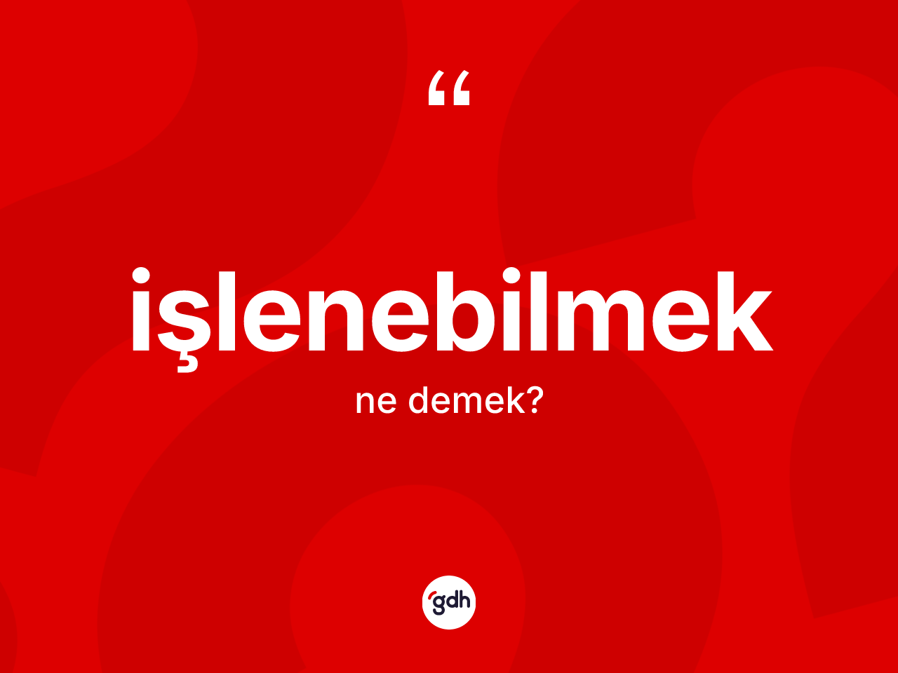 İşlenebilmek kelimesinin sözlükteki tanımı nedir? İşlenebilmeğin sözlükteki anlamı nedir?