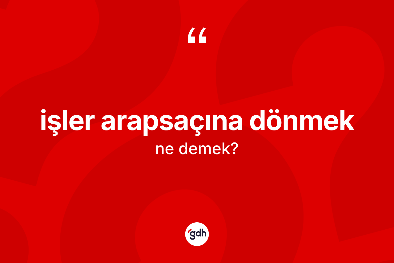 İşler arapsaçına dönmek ifadesinin anlamı nedir?