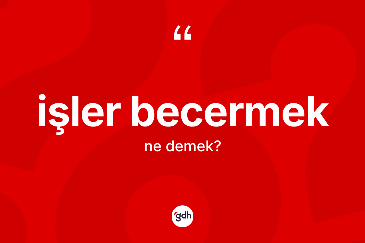 İşler becermek ifadesinin kısaca tanımı nedir?